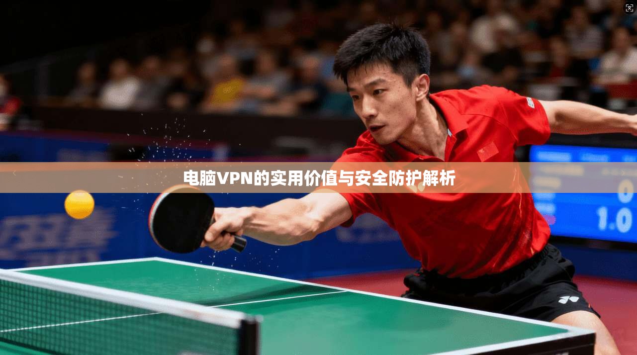 电脑VPN的实用价值与安全防护解析