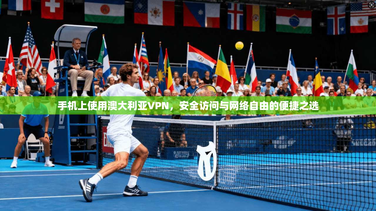 手机上使用澳大利亚VPN，安全访问与网络自由的便捷之选