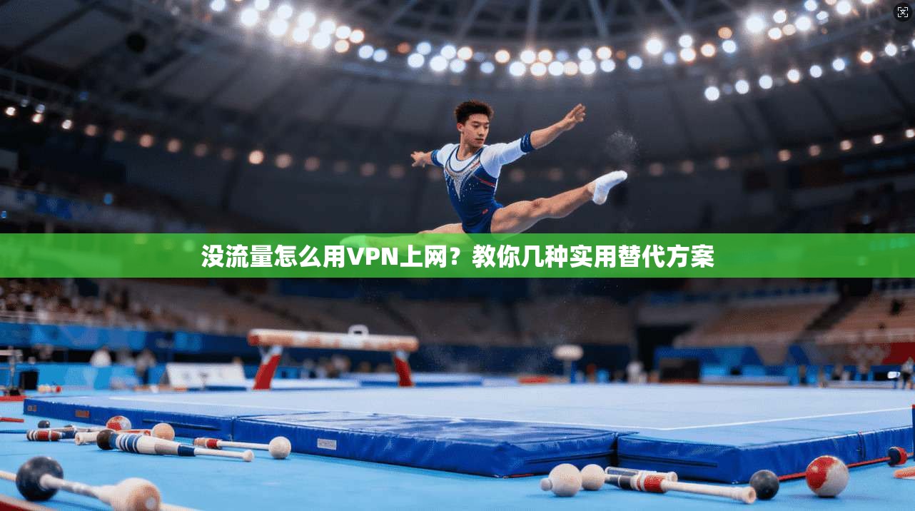 没流量怎么用VPN上网？教你几种实用替代方案