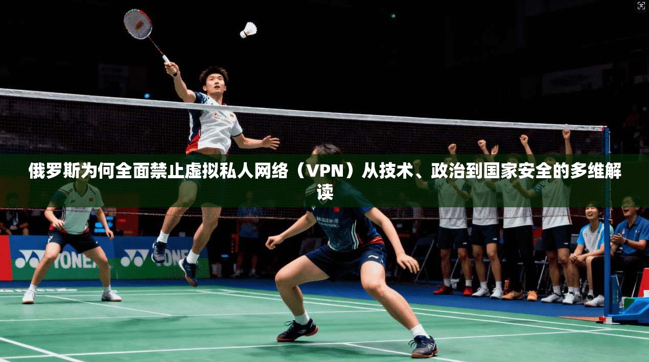 俄罗斯为何全面禁止虚拟私人网络（VPN）从技术、政治到国家安全的多维解读