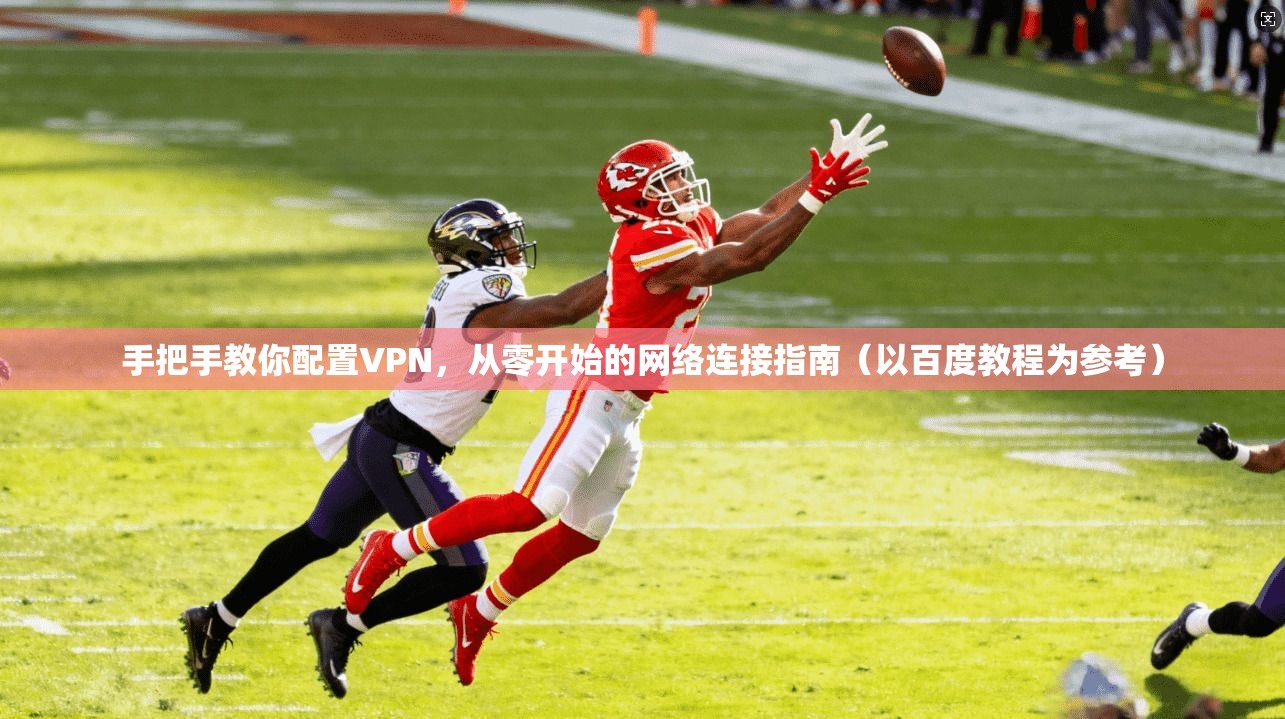 手把手教你配置VPN，从零开始的网络连接指南（以百度教程为参考）