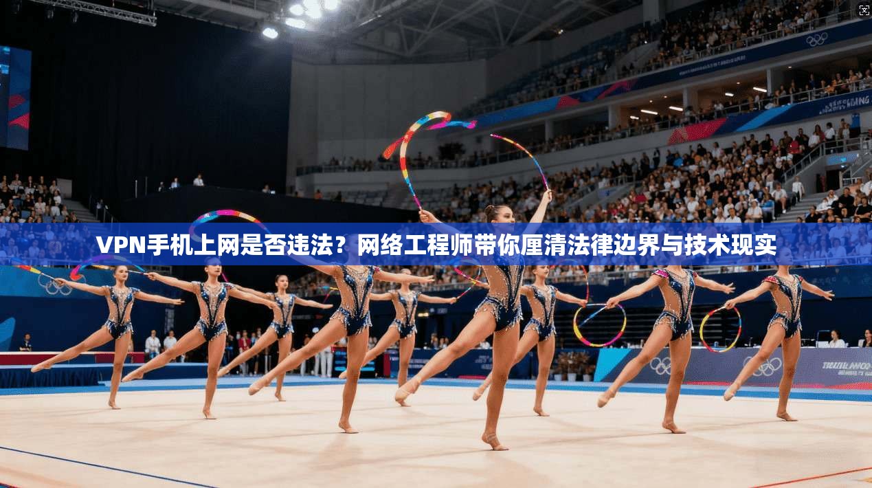 VPN手机上网是否违法?网络工程师带你厘清法律边界与技术现实 VPN手机上网是否违法?网络工程师带你厘清法律边界与技术现实