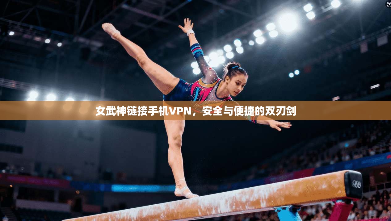 女武神链接手机VPN，安全与便捷的双刃剑
