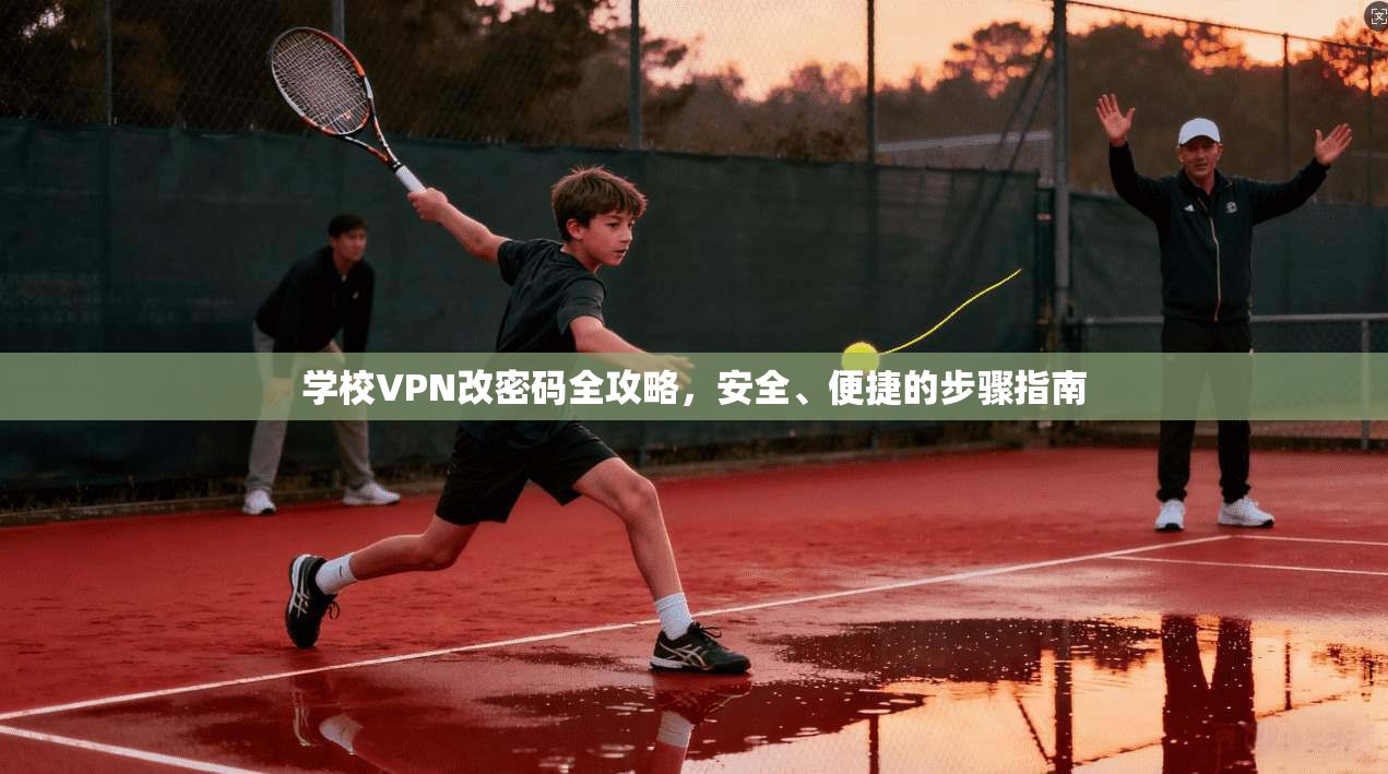 学校VPN改密码全攻略,安全、便捷的步骤指南 学校VPN改密码全攻略,安全、便捷的步骤指南