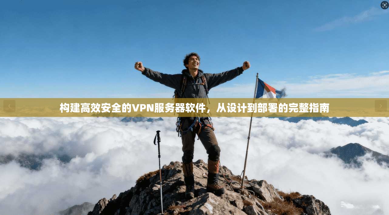构建高效安全的VPN服务器软件,从设计到部署的完整指南 构建高效安全的VPN服务器软件,从设计到部署的完整指南