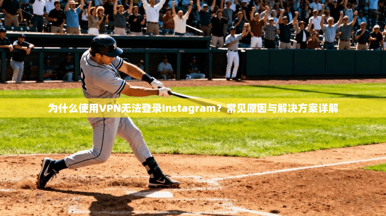 为什么使用VPN无法登录Instagram？常见原因与解决方案详解
