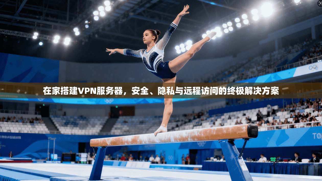 在家搭建VPN服务器,安全、隐私与远程访问的终极解决方案 在家搭建VPN服务器,安全、隐私与远程访问的终极解决方案