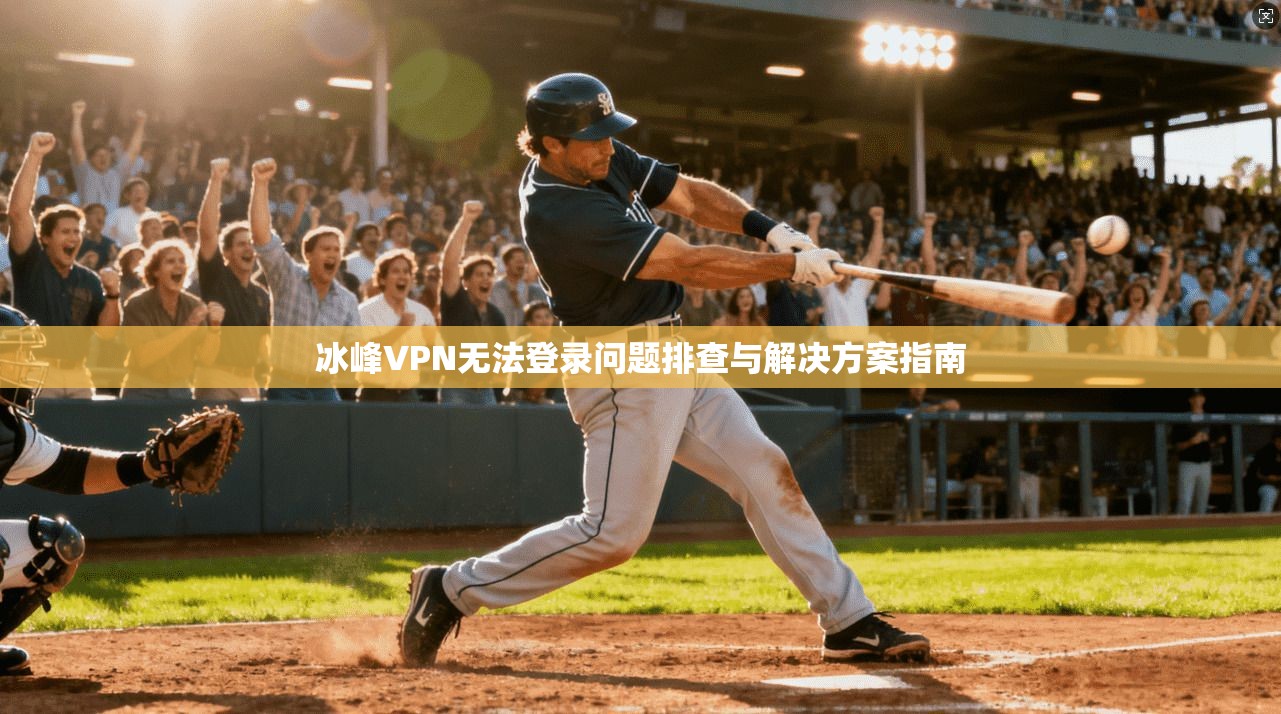 冰峰VPN无法登录问题排查与解决方案指南