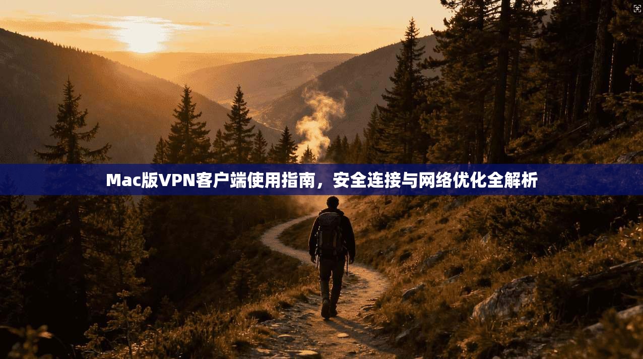 Mac版VPN客户端使用指南,安全连接与网络优化全解析 Mac版VPN客户端使用指南,安全连接与网络优化全解析