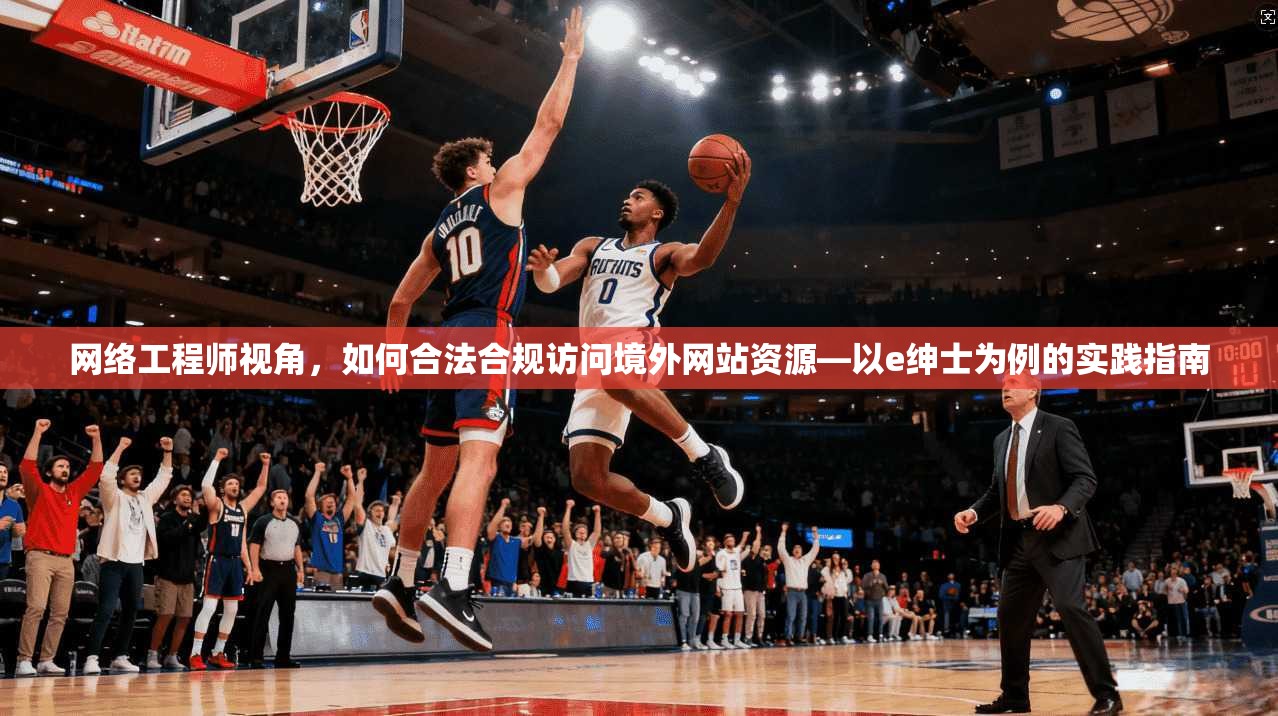 网络工程师视角,如何合法合规访问境外网站资源—以e绅士为例的实践指南 网络工程师视角,如何合法合规访问境外网站资源—以e绅士为例的实践指南