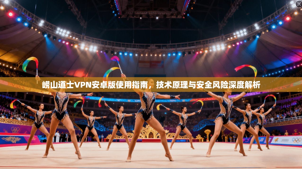 崂山道士VPN安卓版使用指南,技术原理与安全风险深度解析 崂山道士VPN安卓版使用指南,技术原理与安全风险深度解析