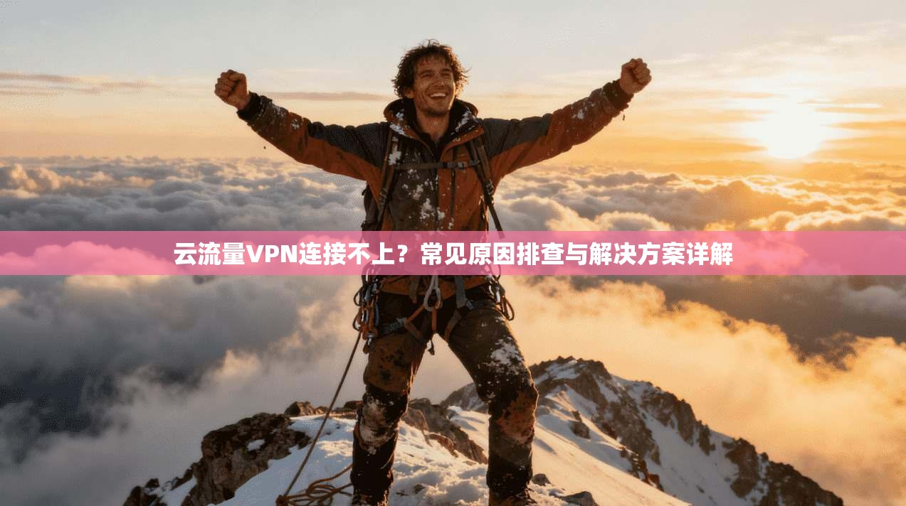 云流量VPN连接不上？常见原因排查与解决方案详解