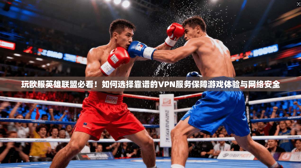 玩欧服英雄联盟必看!如何选择靠谱的VPN服务保障游戏体验与网络安全 玩欧服英雄联盟必看!如何选择靠谱的VPN服务保障游戏体验与网络安全