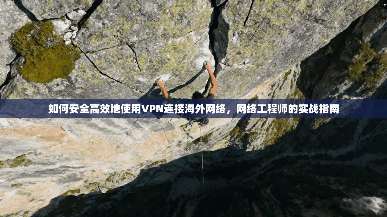 如何安全高效地使用VPN连接海外网络,网络工程师的实战指南 如何安全高效地使用VPN连接海外网络,网络工程师的实战指南