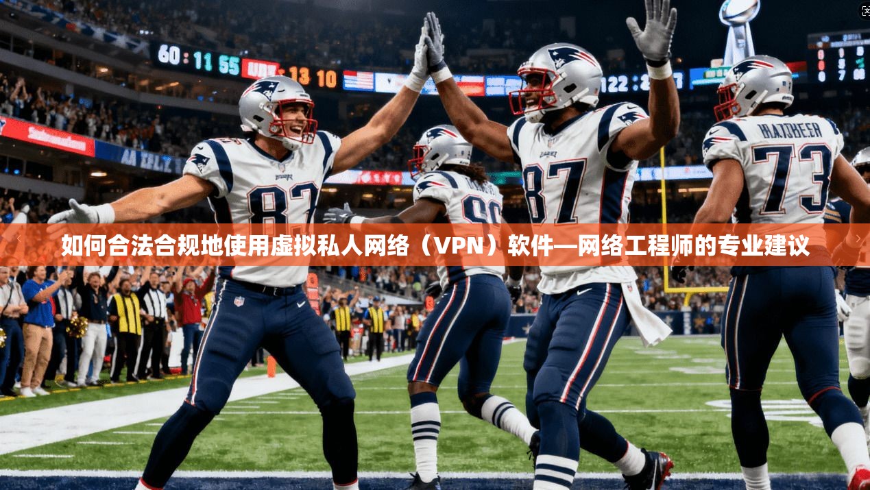 如何合法合规地使用虚拟私人网络（VPN）软件—网络工程师的专业建议