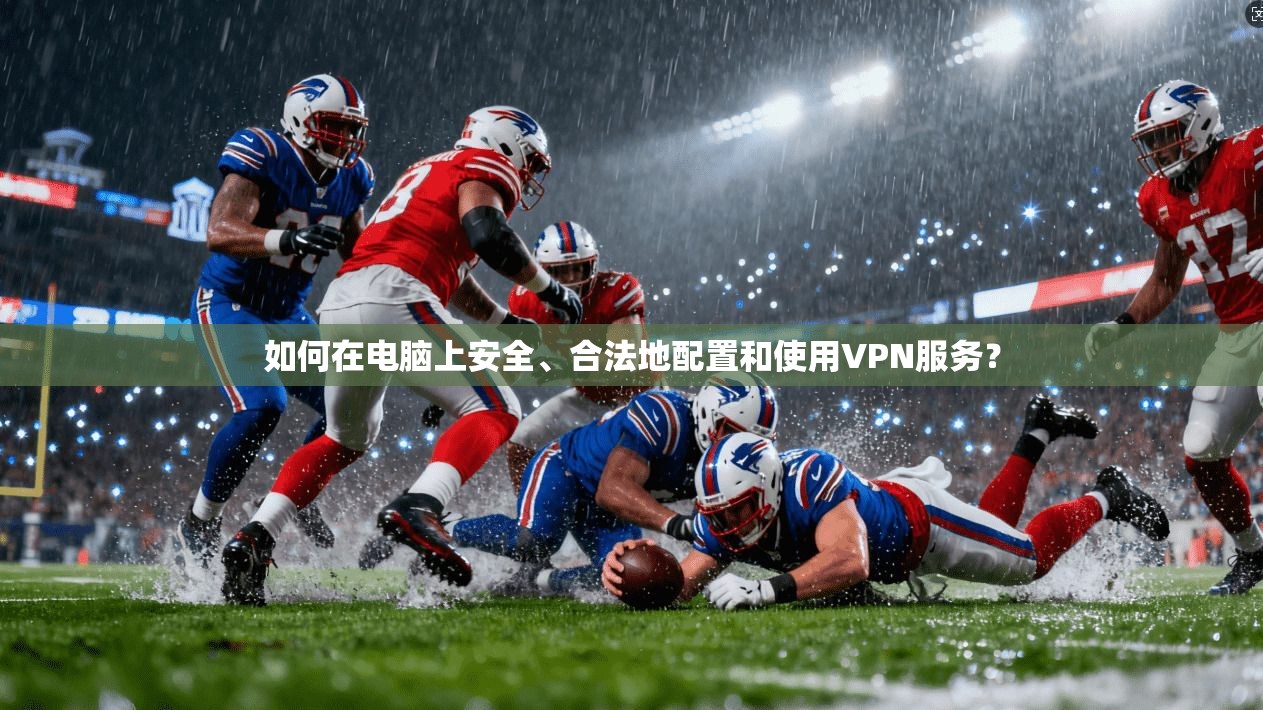 如何在电脑上安全、合法地配置和使用VPN服务？