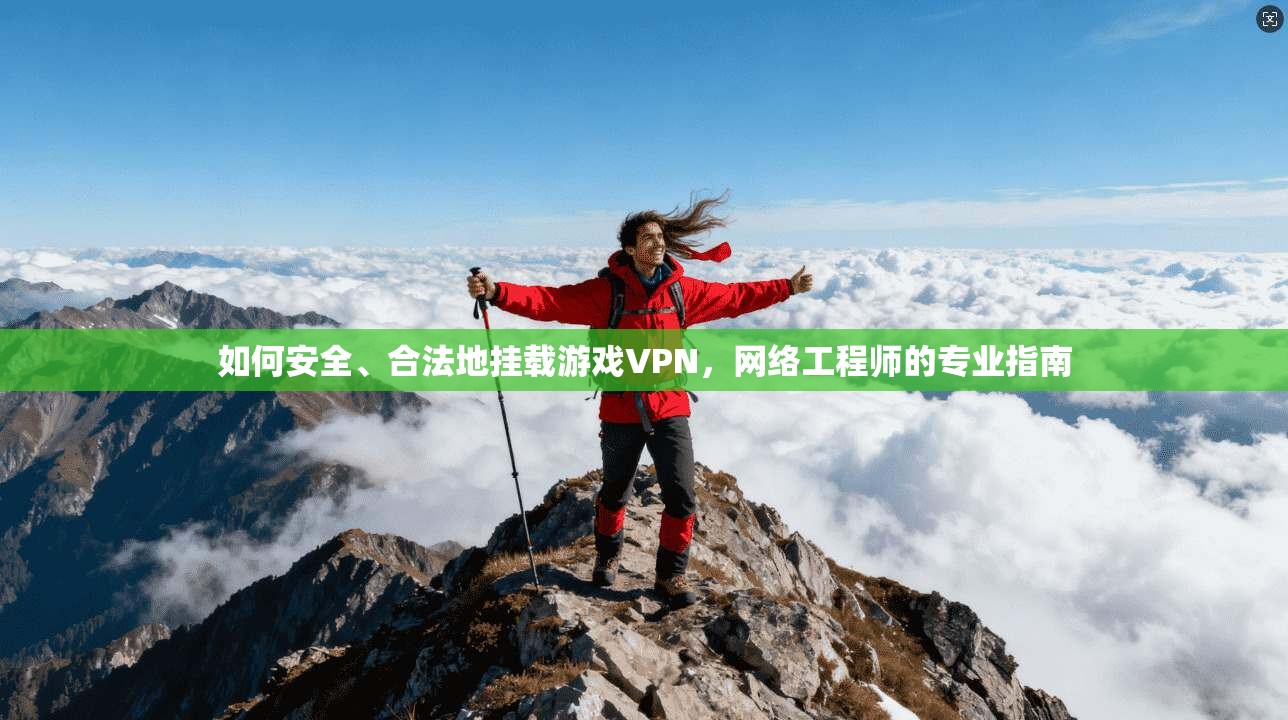 如何安全、合法地挂载游戏VPN，网络工程师的专业指南