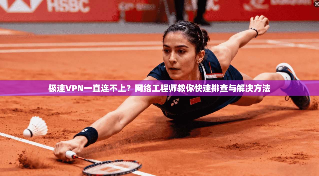 极速VPN一直连不上?网络工程师教你快速排查与解决方法 极速VPN一直连不上?网络工程师教你快速排查与解决方法