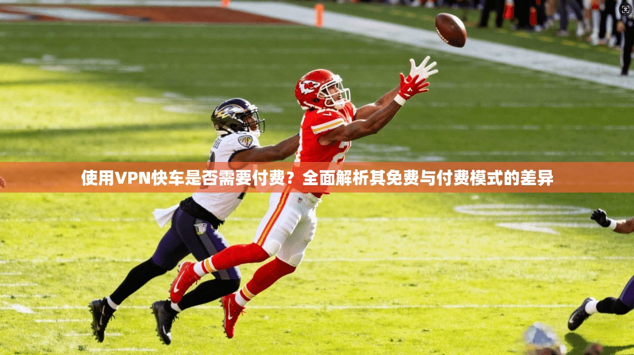 使用VPN快车是否需要付费？全面解析其免费与付费模式的差异