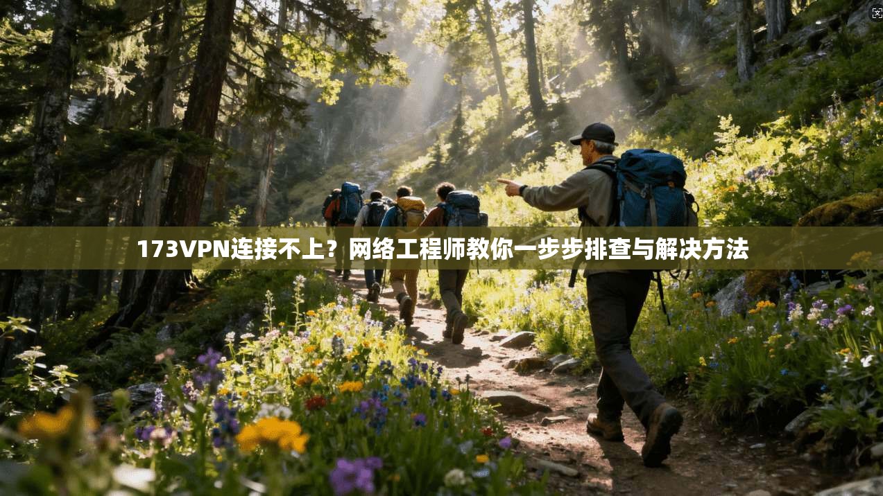 173VPN连接不上?网络工程师教你一步步排查与解决方法 173VPN连接不上?网络工程师教你一步步排查与解决方法