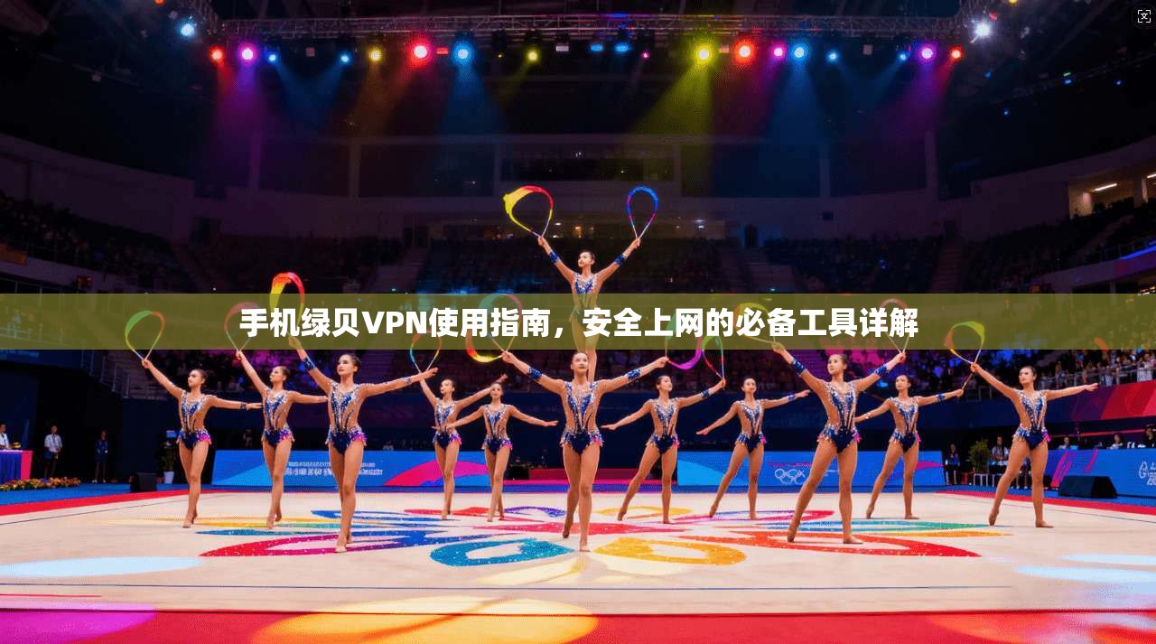 手机绿贝VPN使用指南,安全上网的必备工具详解 手机绿贝VPN使用指南,安全上网的必备工具详解