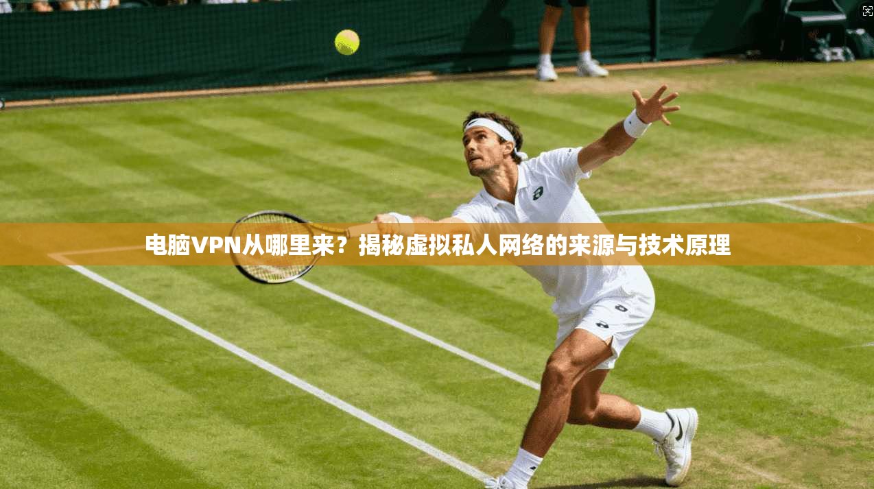 电脑VPN从哪里来?揭秘虚拟私人网络的来源与技术原理 电脑VPN从哪里来?揭秘虚拟私人网络的来源与技术原理