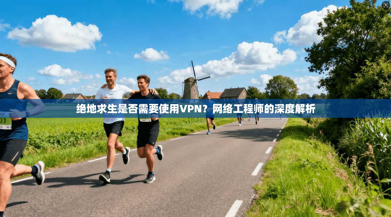 绝地求生是否需要使用VPN?网络工程师的深度解析 绝地求生是否需要使用VPN?网络工程师的深度解析