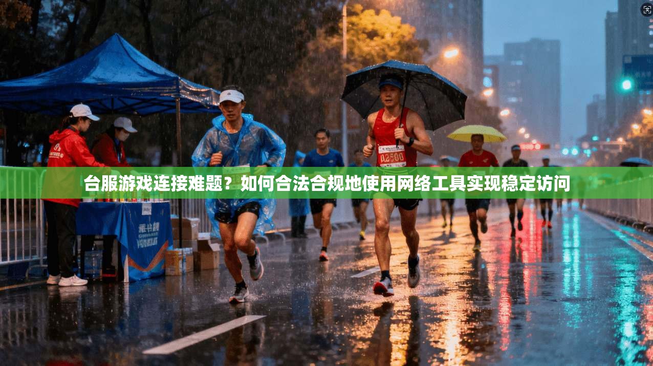 台服游戏连接难题？如何合法合规地使用网络工具实现稳定访问
