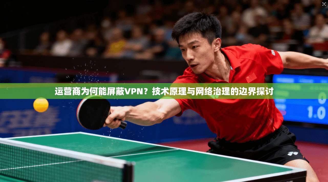 运营商为何能屏蔽VPN？技术原理与网络治理的边界探讨
