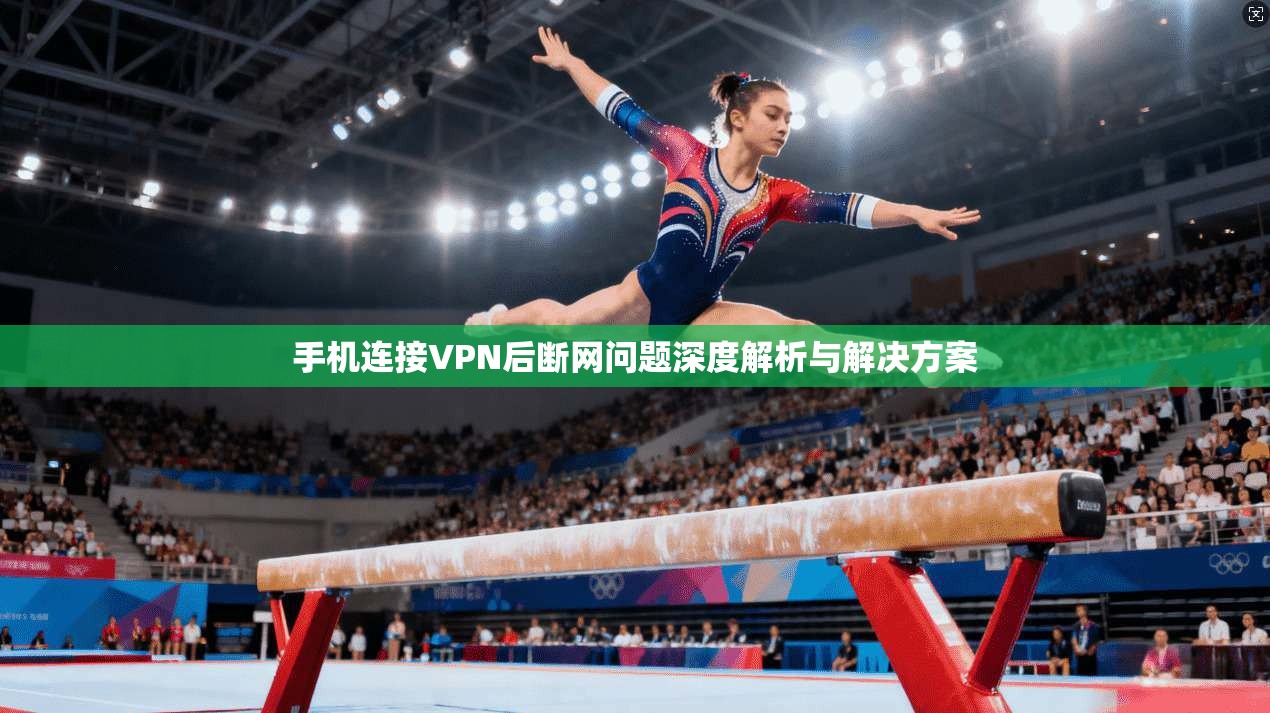 手机连接VPN后断网问题深度解析与解决方案