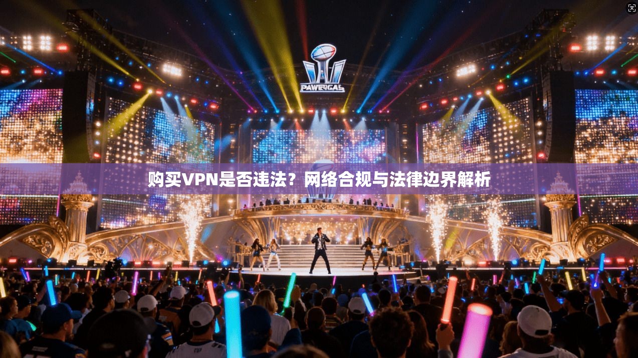 购买VPN是否违法?网络合规与法律边界解析 购买VPN是否违法?网络合规与法律边界解析