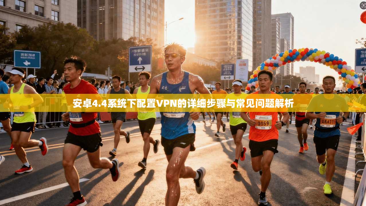 安卓4.4系统下配置VPN的详细步骤与常见问题解析 安卓4.4系统下配置VPN的详细步骤与常见问题解析