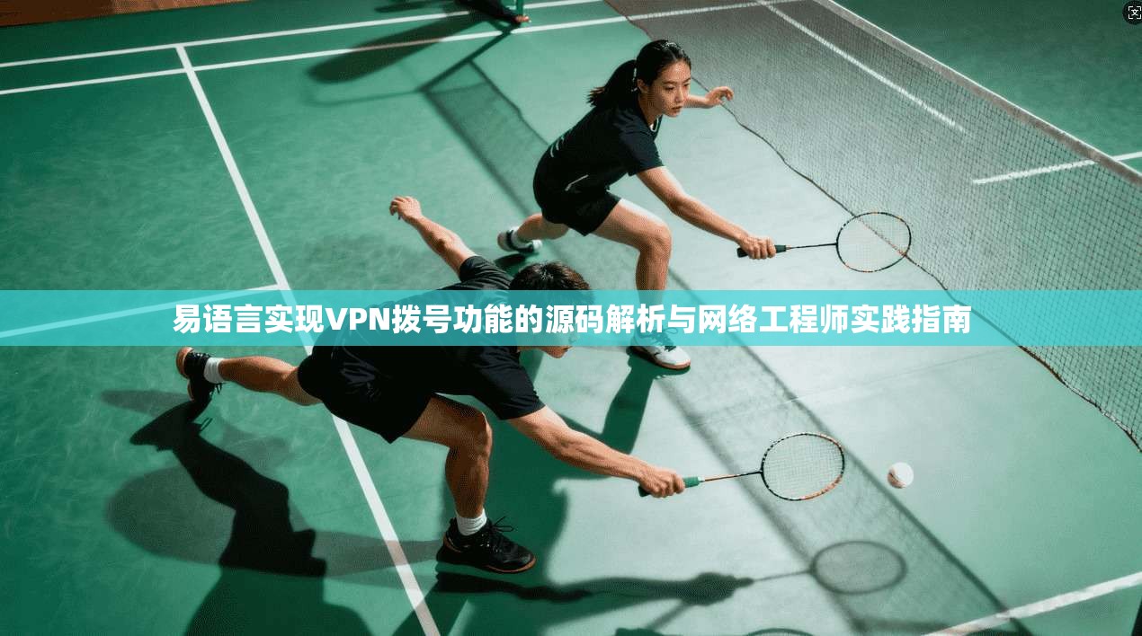 易语言实现VPN拨号功能的源码解析与网络工程师实践指南 易语言实现VPN拨号功能的源码解析与网络工程师实践指南