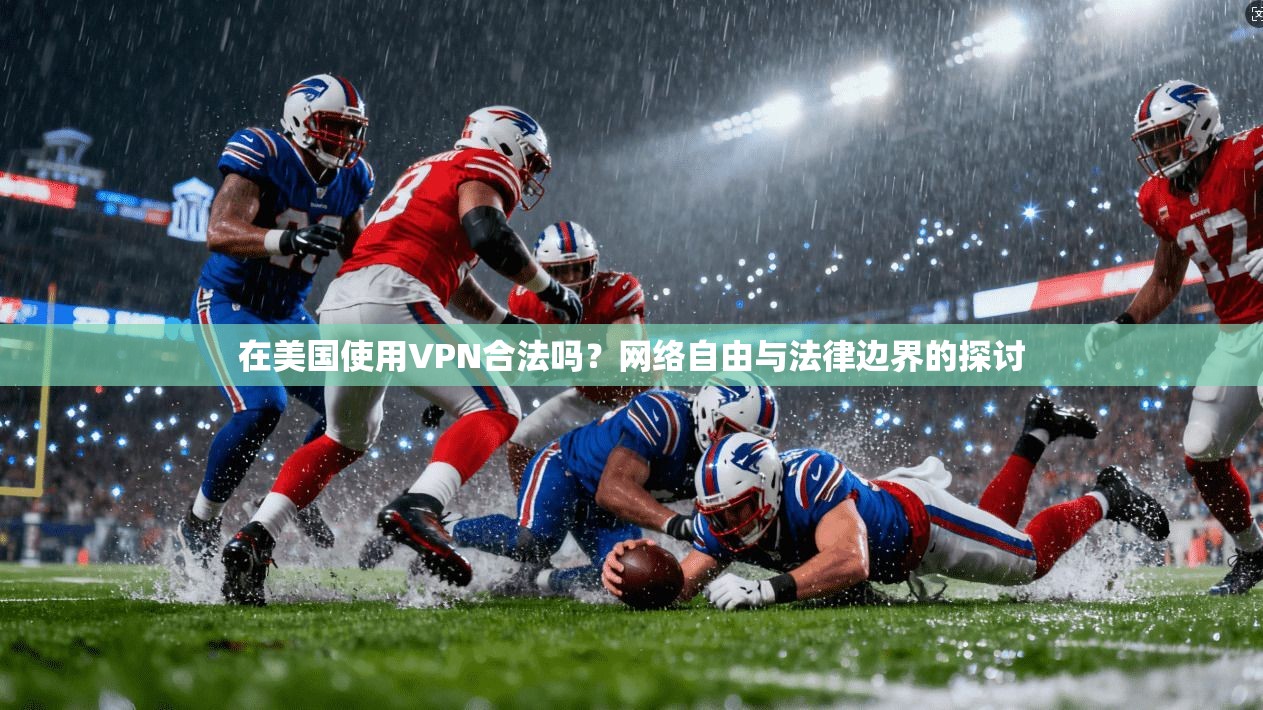 在美国使用VPN合法吗？网络自由与法律边界的探讨