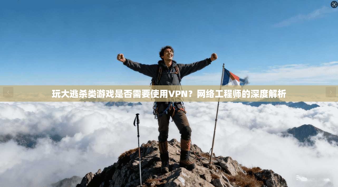 玩大逃杀类游戏是否需要使用VPN?网络工程师的深度解析 玩大逃杀类游戏是否需要使用VPN?网络工程师的深度解析