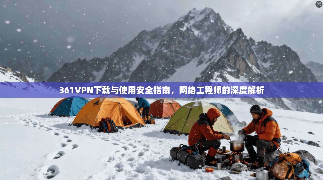 361VPN下载与使用安全指南,网络工程师的深度解析 361VPN下载与使用安全指南,网络工程师的深度解析