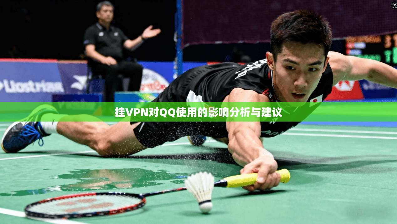 挂VPN对QQ使用的影响分析与建议 挂VPN对QQ使用的影响分析与建议