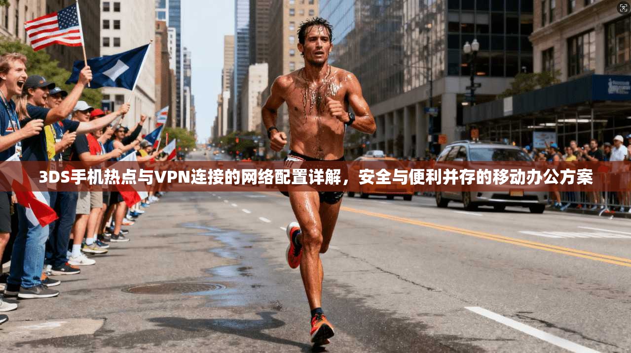 3DS手机热点与VPN连接的网络配置详解,安全与便利并存的移动办公方案 3DS手机热点与VPN连接的网络配置详解,安全与便利并存的移动办公方案