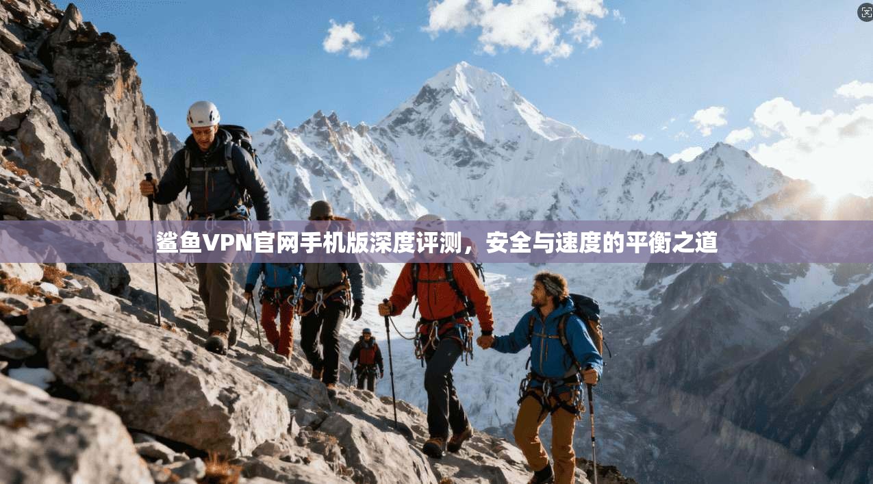 鲨鱼VPN官网手机版深度评测,安全与速度的平衡之道 鲨鱼VPN官网手机版深度评测,安全与速度的平衡之道