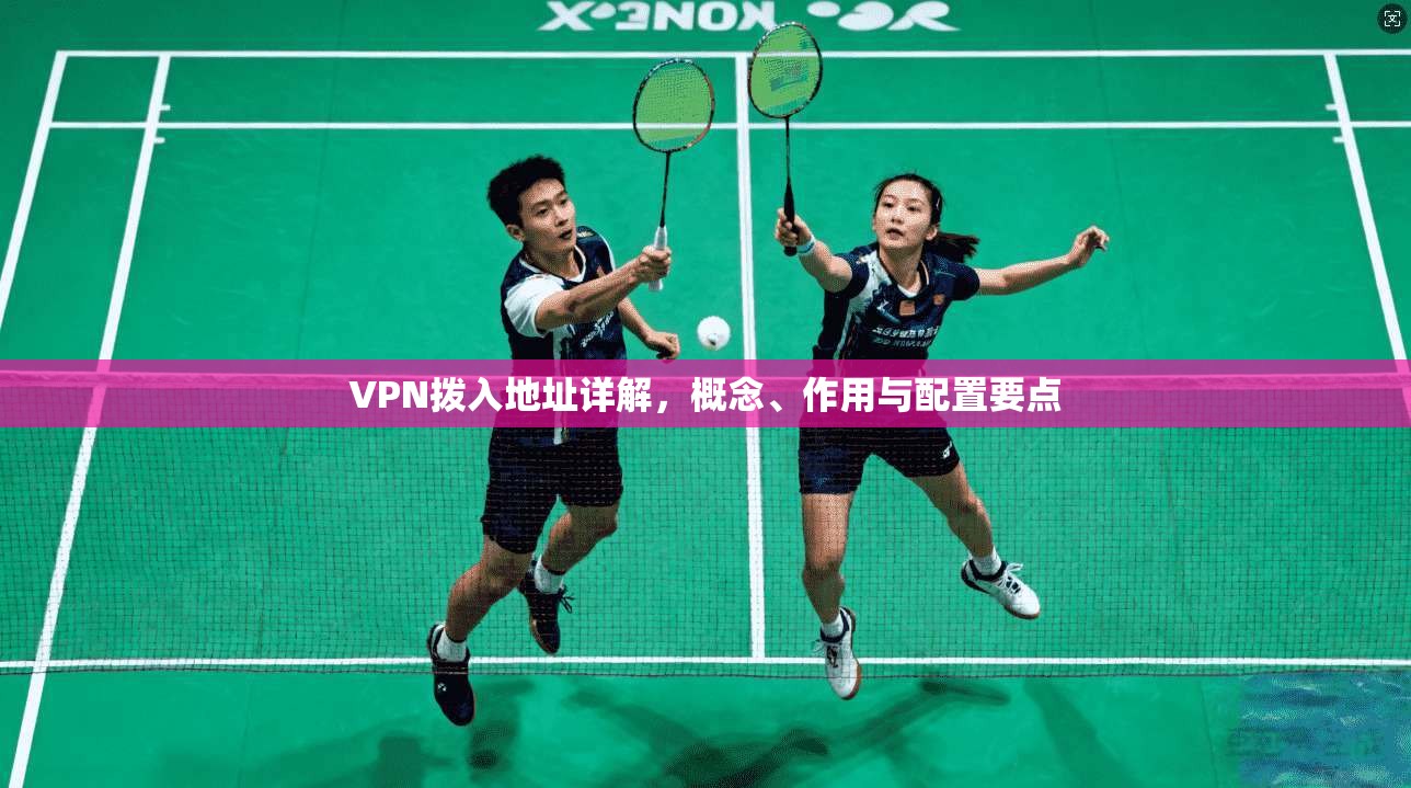 VPN拨入地址详解,概念、作用与配置要点 VPN拨入地址详解,概念、作用与配置要点
