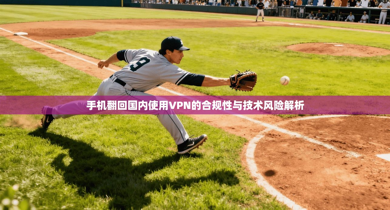 手机翻回国内使用VPN的合规性与技术风险解析
