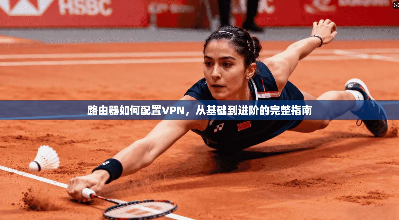 路由器如何配置VPN,从基础到进阶的完整指南 路由器如何配置VPN,从基础到进阶的完整指南