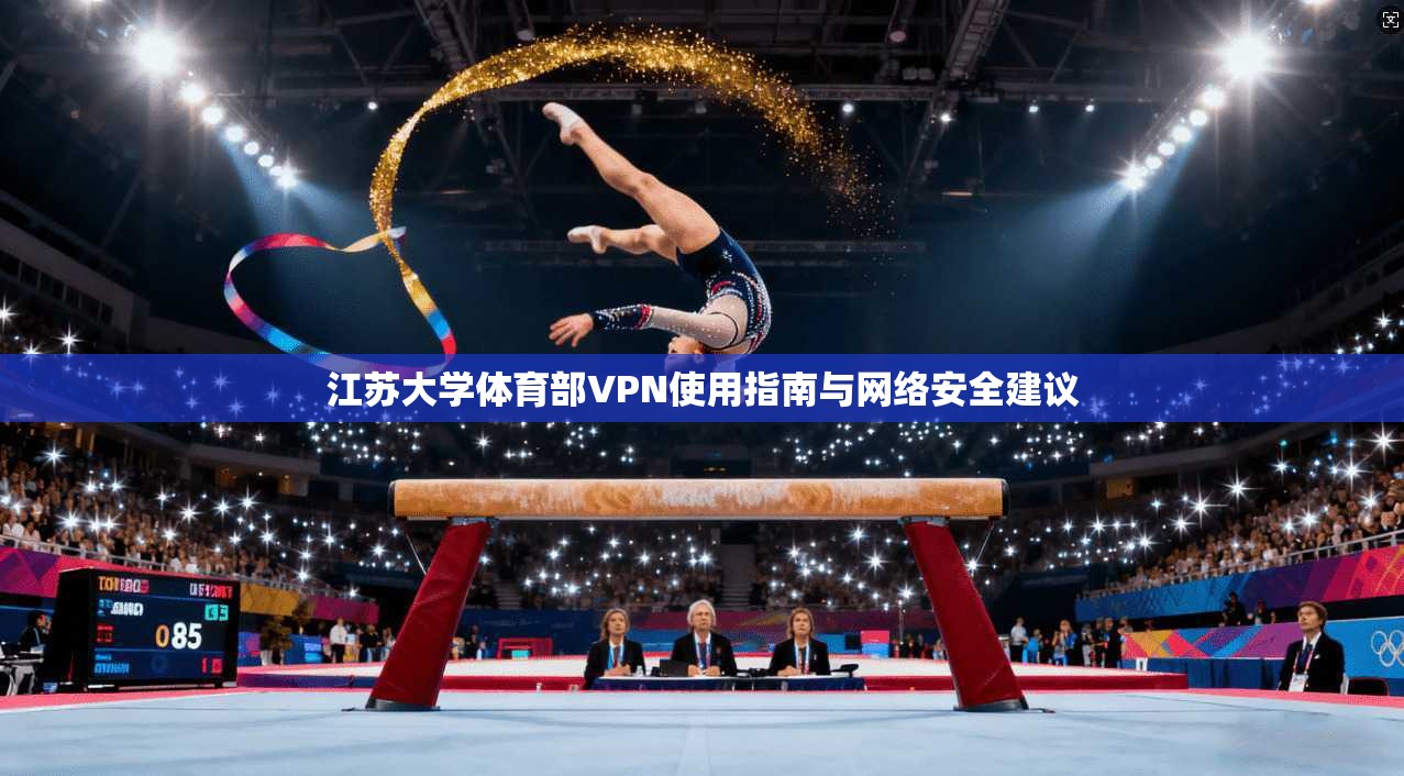 江苏大学体育部VPN使用指南与网络安全建议