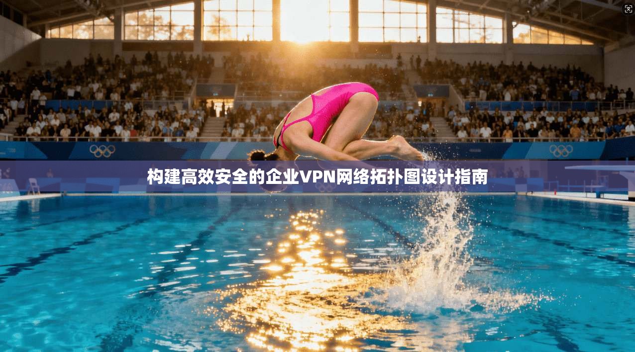 构建高效安全的企业VPN网络拓扑图设计指南 构建高效安全的企业VPN网络拓扑图设计指南