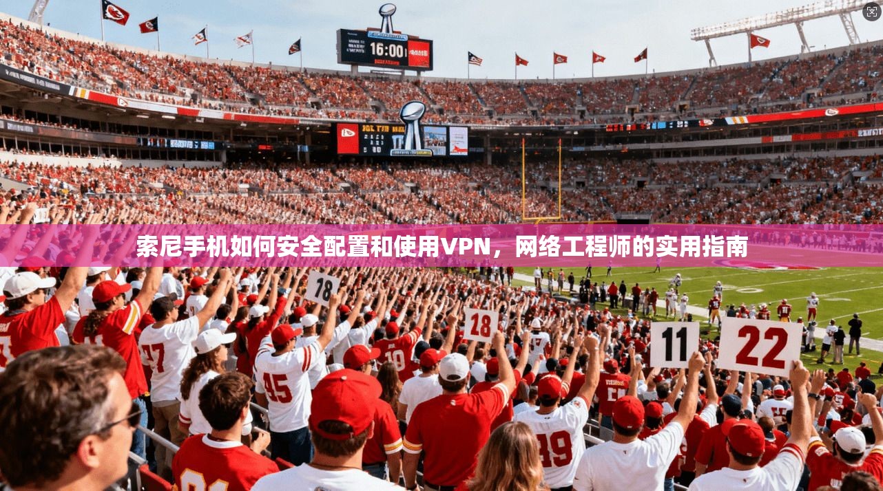 索尼手机如何安全配置和使用VPN,网络工程师的实用指南 索尼手机如何安全配置和使用VPN,网络工程师的实用指南