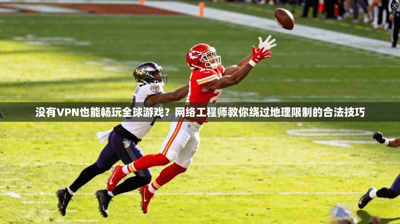 没有VPN也能畅玩全球游戏?网络工程师教你绕过地理限制的合法技巧 没有VPN也能畅玩全球游戏?网络工程师教你绕过地理限制的合法技巧