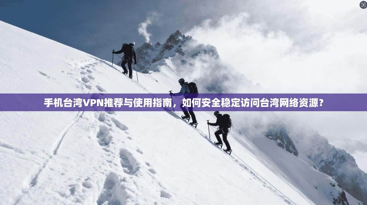 手机台湾VPN推荐与使用指南,如何安全稳定访问台湾网络资源? 手机台湾VPN推荐与使用指南,如何安全稳定访问台湾网络资源?