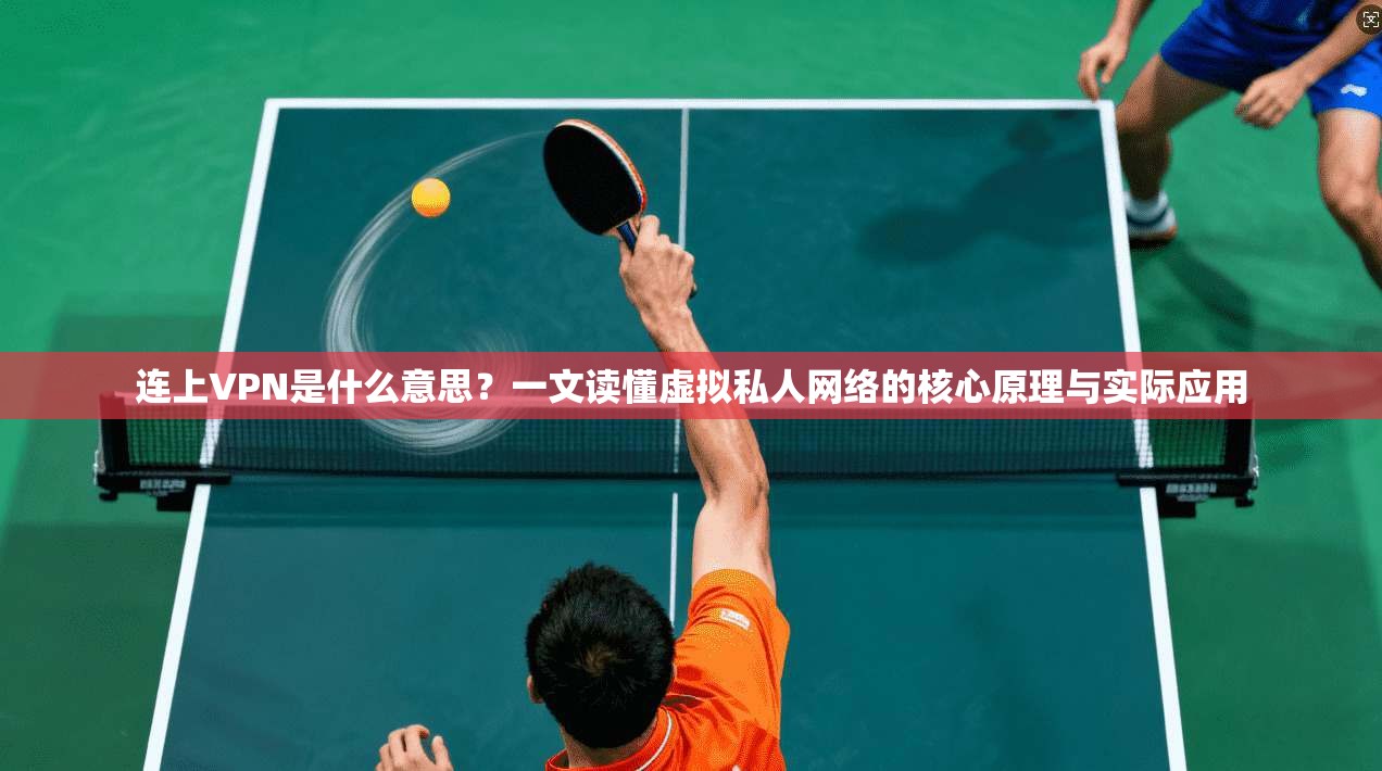 连上VPN是什么意思?一文读懂虚拟私人网络的核心原理与实际应用 连上VPN是什么意思?一文读懂虚拟私人网络的核心原理与实际应用