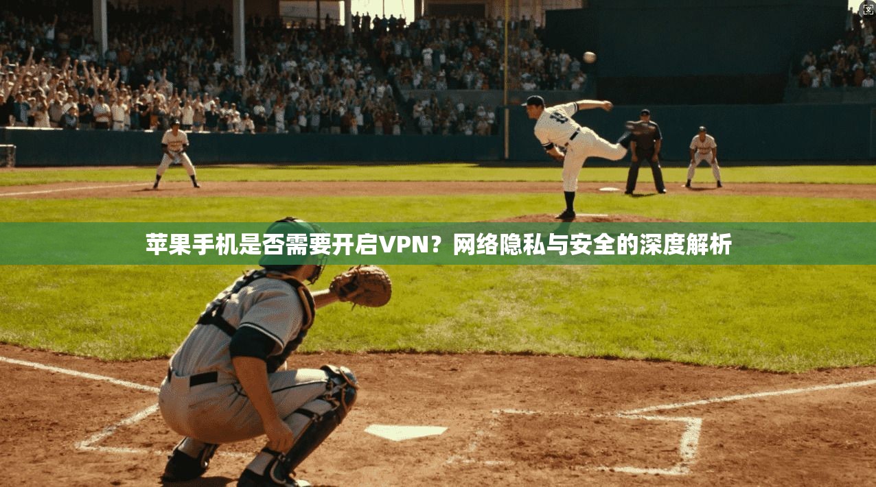 苹果手机是否需要开启VPN?网络隐私与安全的深度解析 苹果手机是否需要开启VPN?网络隐私与安全的深度解析