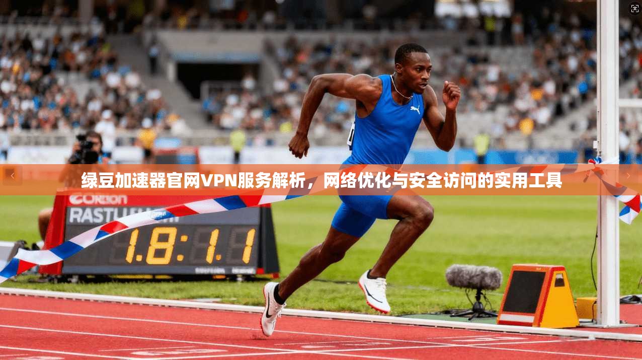 绿豆加速器官网VPN服务解析,网络优化与安全访问的实用工具 绿豆加速器官网VPN服务解析,网络优化与安全访问的实用工具